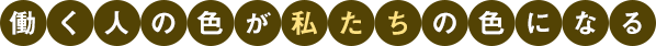 働く人の色が私たちの色になる